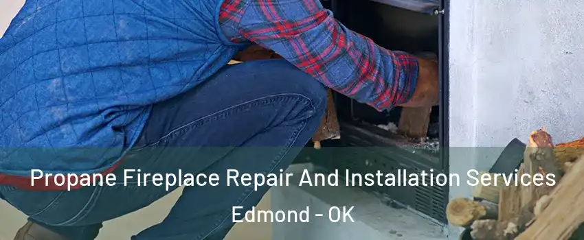  Propane Fireplace Repair And Installation Services Edmond - OK
